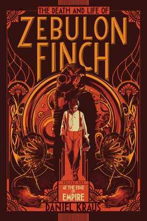 The Death and Life of Zebulon Finch, Vol. 1: At the Edge of Empire by Daniel Kraus