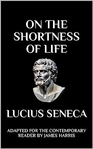 On the Shortness of Life: Life Is Long If You Know How to Use It by Lucius Annaeus Seneca