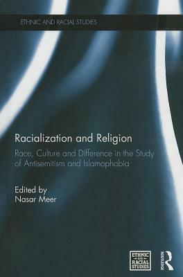 Racialization and Religion: Race, Culture and Difference in the Study of Antisemitism and Islamophobia by Nasar Meer