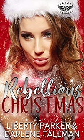 Rebellious Christmas: A Rebel Guardians Christmas Novella by Darlene Tallman, Liberty Parker