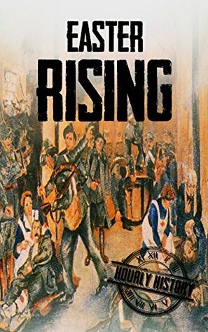 Easter Rising: A History From Beginning to End by Hourly History