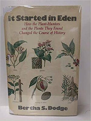 It Started in Eden: How the Plant-Hunters and the Plants They Found Changed the Course of History by Bertha Sanford Dodge