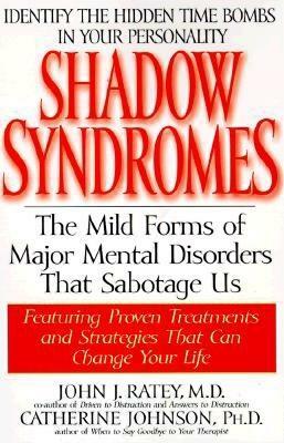 Shadow Syndromes: The Mild Forms of Major Mental Disorders That Sabotage Us by John J. Ratey