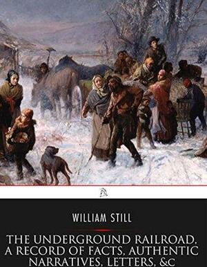 The Underground Railroad, A Record of Facts, Authentic Narratives, Letters, &c. by William Still