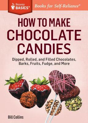 How to Make Chocolate Candies: Dipped, Rolled, and Filled Chocolates, Barks, Fruits, Fudge, and More by Bill Collins