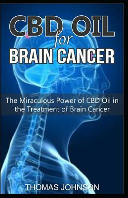 CBD Oil for Brain Cancer: The Miraculous Power of CBD Oil in the Treatment of Brain Cancer by Thomas Johnson