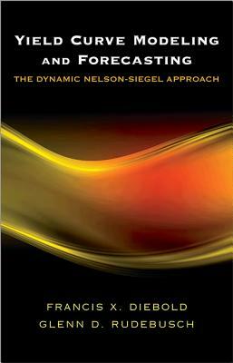 Yield Curve Modeling and Forecasting: The Dynamic Nelson-Siegel Approach by Glenn D. Rudebusch, Francis X. Diebold