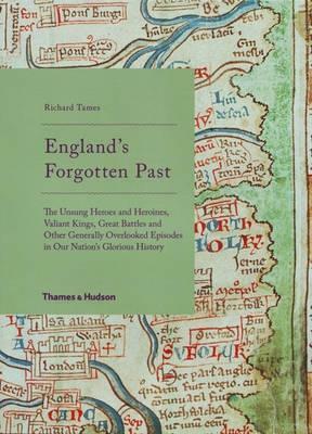 England's Forgotten Past: The Unsung Heroes and Heroines, Valiant Kings, Great Battles and Other Generally Overlooked Episodes in Our Glorious History by Richard Tames