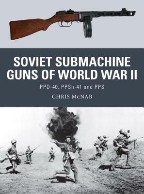 Soviet Submachine Guns of World War II: PPD-40, PPSh-41 and PPS by Chris McNab