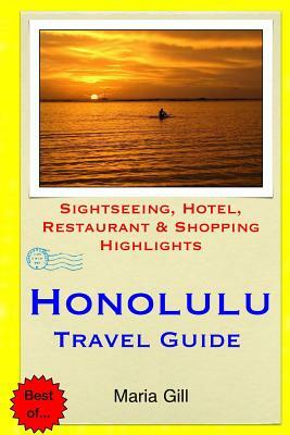 Honolulu Travel Guide: Sightseeing, Hotel, Restaurant & Shopping Highlights by Maria Gill
