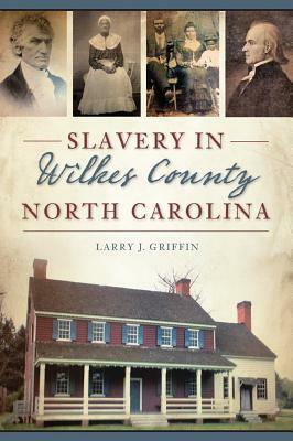 Slavery in Wilkes County, North Carolina by Larry J. Griffin
