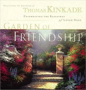 The Garden of Friendship: Celebrating the Blessings of Loved Ones by Thomas Kinkade