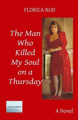 The Man Who Killed My Soul on a Thursday by Florica Bud