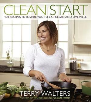 Clean Start: 100 Recipes to Inspire You to Eat Clean and Live Well by Terry Walters