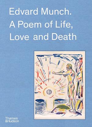 Edvard Munch: A Poem of Life, Love and Death by Claire Bernardi, Pierre Wat, Trine Otte Bak Nielsen, Ingrid Junillon, Ã~ystein Ustvedt, Hilde Bøe, Patricia G. Berman