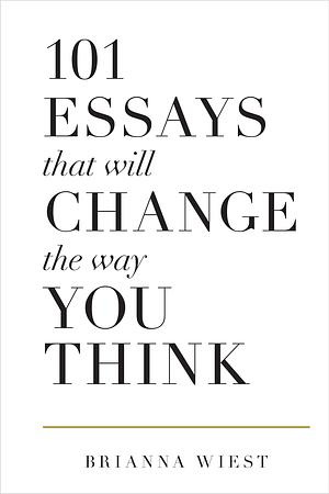 101 Essays That Will Change the Way You Think by Brianna Wiest