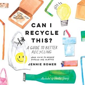 Can I Recycle This?: A Guide to Better Recycling and How to Reduce Single-Use Plastics by Jennie Romer