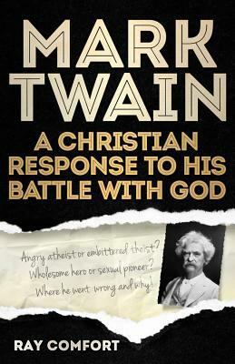 Mark Twain: A Christian Response to His Battle with God by Ray Comfort