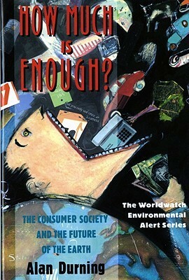 How Much Is Enough?: The Consumer Society and the Future of the Earth by Alan Thein Durning, Linda Starke