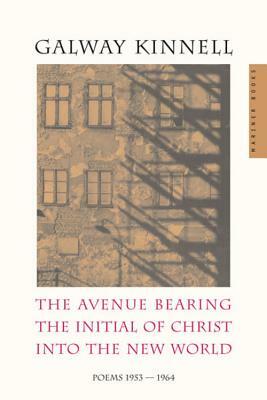 The Avenue Bearing the Initial of Christ Into the New World: Poems: 1953-1964 by Galway Kinnell