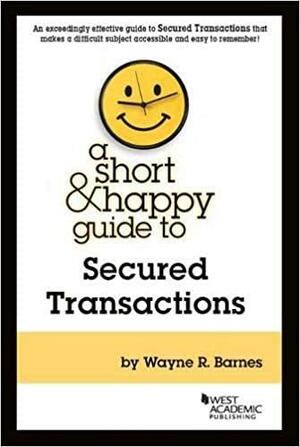 A Short & Happy Guide to Secured Transactions by Wayne Barnes