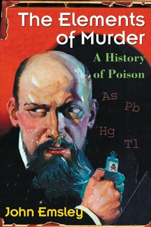 The Elements of Murder: A History of Poison by John Emsley