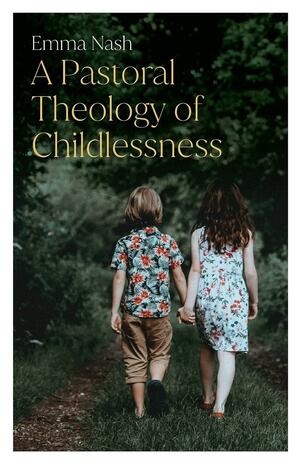 A Pastoral Theology of Childlessness by Emma Nash