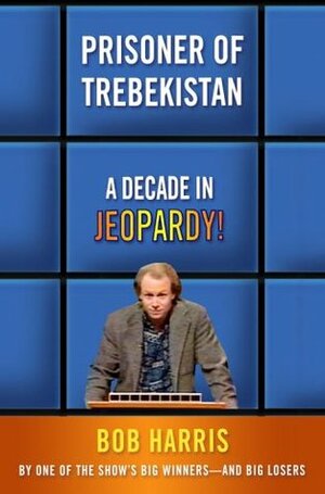 Prisoner of Trebekistan: A Decade in Jeopardy! by Bob Harris