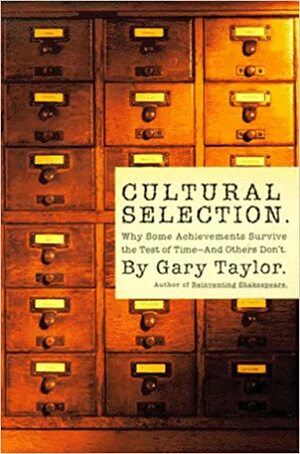 Cultural Selection: Why Some Achievements Survive The Test Of Time And Others Don't by Gary Taylor