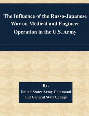 The Influence of the Russo-Japanese War on Medical and Engineer Operation in the U.S. Army by United States Army Command and General S