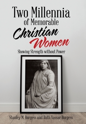 Two Millennia of Memorable Christian Women: Showing Strength Without Power by Stanley M. Burgess, Ruth Vassar Burgess