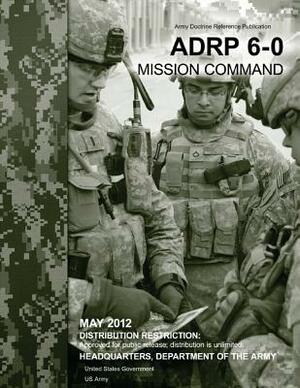 Army Doctrine Reference Publication ADRP 6-0 Mission Command May 2012 by United States Government Us Army