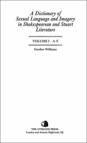 A Dictionary of Sexual Language and Imagery in Shakespearean and Stuart Literature: Three Volume Set Volume I A-F Volume II G-P Volume III Q-Z by Gordon Williams
