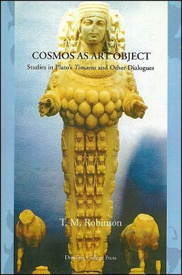 Cosmos as Art Object: Studies in Plato's Timaeus and Other Dialogues by Thomas M. Robinson