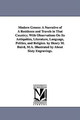 Modern Greece: a narrative of a residence and travels in that country; with observations on its antiquities, literature, language, po by Henry Martyn Baird