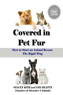 Covered in Pet Fur: How to Start an Animal Rescue - Large Print Edition by Stacey Ritz, Amy Beatty
