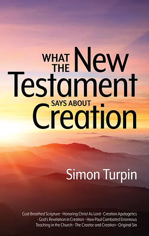 What the New Testament Says About Creation by Simon Turpin