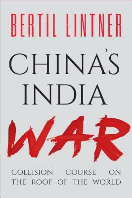 China's India War: Collision Course on the Roof of the World by Bertil Lintner