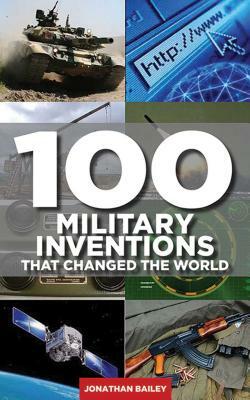 100 Military Inventions That Changed the World by Jonathan Bailey
