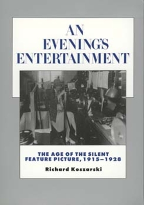 An Evening's Entertainment, Volume 3: The Age of the Silent Feature Picture, 1915-1928 by Richard Koszarski