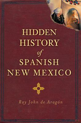 Hidden History of Spanish New Mexico by Ray John De Aragon