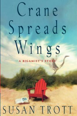 Crane Spreads Wings: A Bigamist's Story by Susan Trott