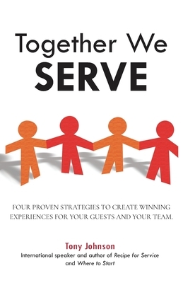 Together We Serve: Four Proven Strategies to Create Winning Experiences for Your Guests and Your Team by Tony Johnson