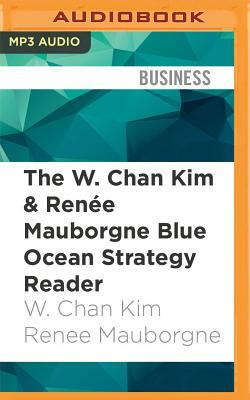 The W. Chan Kim & Renee Mauborgne Blue Ocean Strategy Reader: The Iconic Articles by the Bestselling Authors of Blue Ocean Strategy by W. Chan Kim, Renée Mauborgne
