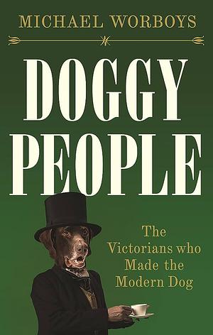 Doggy People: The Victorians Who Made the Modern Dog by Michael Worboys