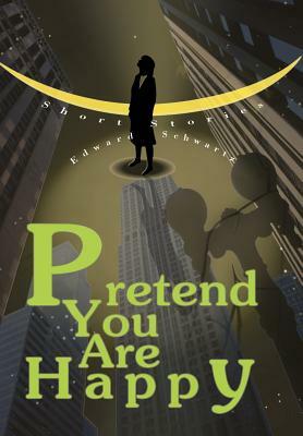 Pretend You Are Happy: Short stories by Edward Schwartz