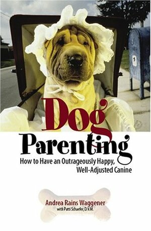 Dog Parenting: How to Have an Outrageously Happy, Well-Adjusted Canine by Andrea Waggener