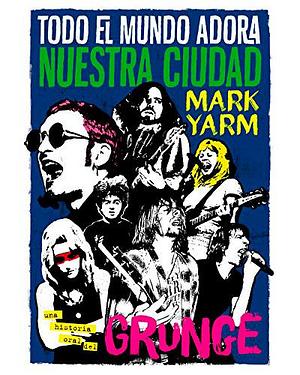 Todo el mundo adora nuestra ciudad: Una historia oral del grunge by Mark Yarm