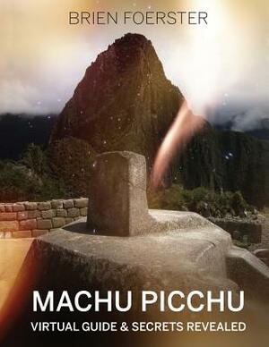 Machu Picchu: Virtual Guide And Secrets Revealed by Brien Foerster