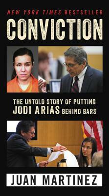 Conviction: The Untold Story of Putting Jodi Arias Behind Bars by Juan Martinez